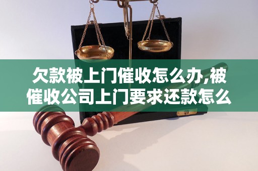 欠款被上门催收怎么办,被催收公司上门要求还款怎么处理