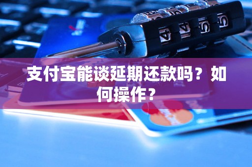 支付宝能谈延期还款吗？如何操作？