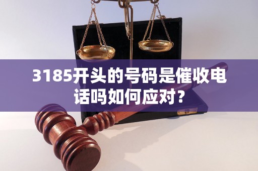 3185开头的号码是催收电话吗如何应对？