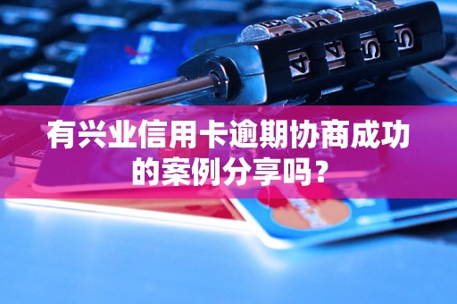 有兴业信用卡逾期协商成功的案例分享吗？