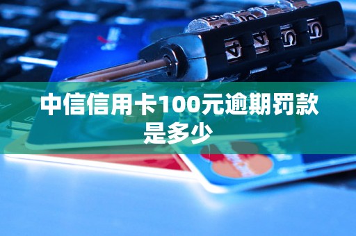 中信信用卡100元逾期罚款是多少