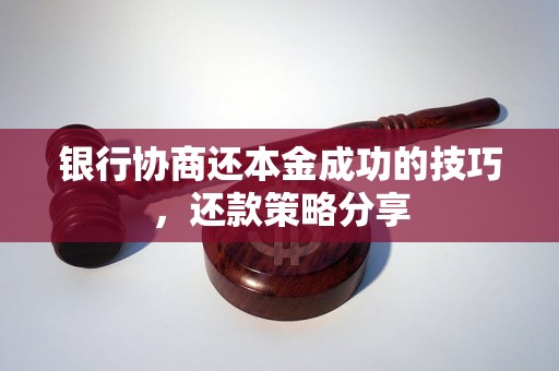 银行协商还本金成功的技巧，还款策略分享