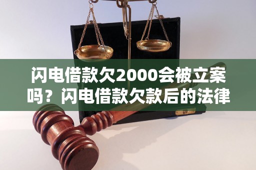 闪电借款欠2000会被立案吗？闪电借款欠款后的法律后果详解