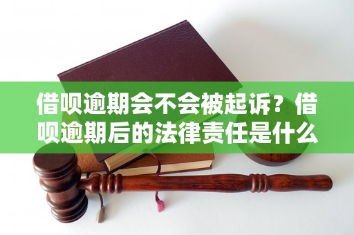 借呗逾期会不会被起诉？借呗逾期后的法律责任是什么？