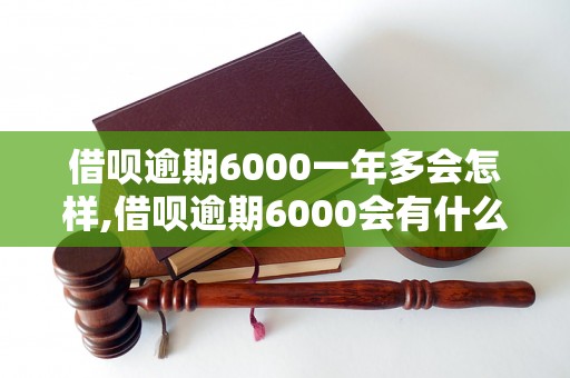 借呗逾期6000一年多会怎样,借呗逾期6000会有什么后果