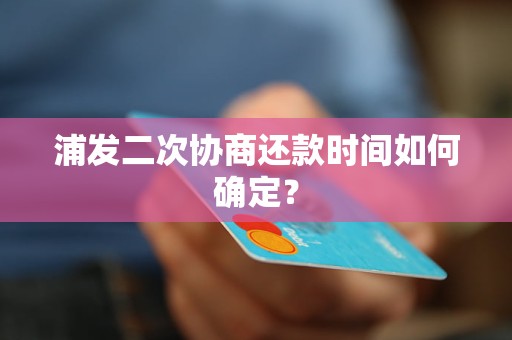 浦发二次协商还款时间如何确定？