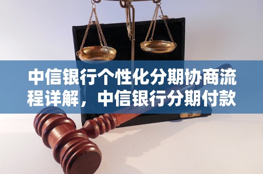 中信银行个性化分期协商流程详解，中信银行分期付款优惠政策