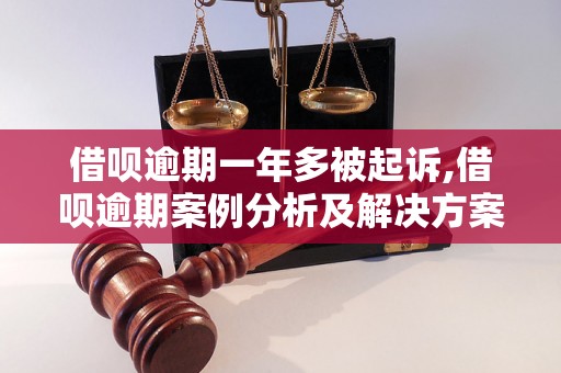 借呗逾期一年多被起诉,借呗逾期案例分析及解决方案