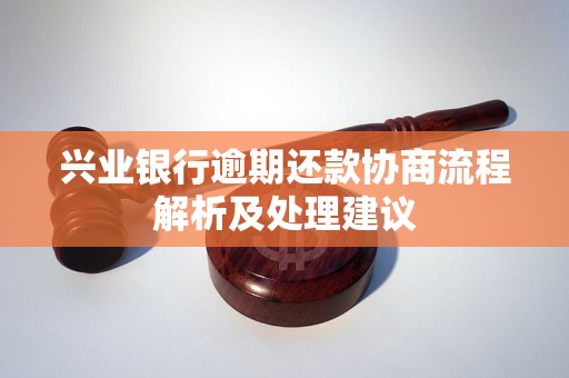 兴业银行逾期还款协商流程解析及处理建议