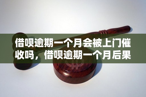 借呗逾期一个月会被上门催收吗，借呗逾期一个月后果严重吗