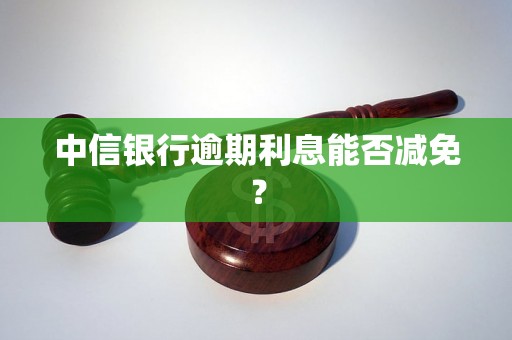 中信银行逾期利息能否减免？