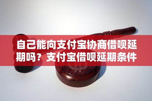 自己能向支付宝协商借呗延期吗？支付宝借呗延期条件和流程详解