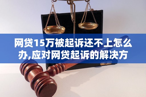 网贷15万被起诉还不上怎么办,应对网贷起诉的解决方法分享