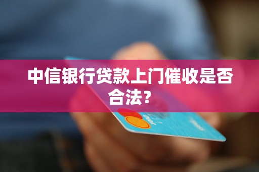 中信银行贷款上门催收是否合法？