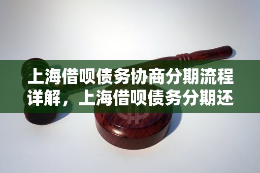 上海借呗债务协商分期流程详解，上海借呗债务分期还款方案