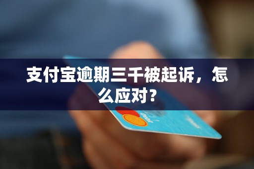 支付宝逾期三千被起诉，怎么应对？