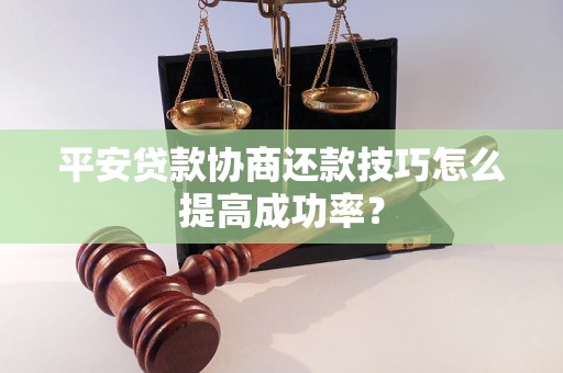 平安贷款协商还款技巧怎么提高成功率？