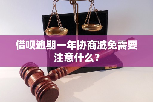 借呗逾期一年协商减免需要注意什么？