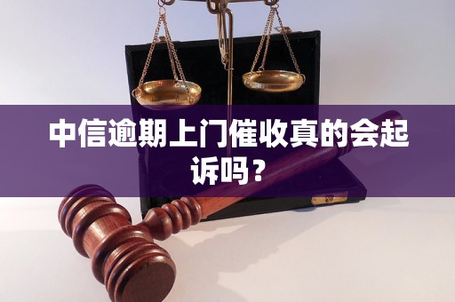 中信逾期上门催收真的会起诉吗？