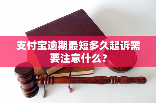 支付宝逾期最短多久起诉需要注意什么？