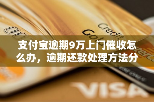 支付宝逾期9万上门催收怎么办，逾期还款处理方法分享