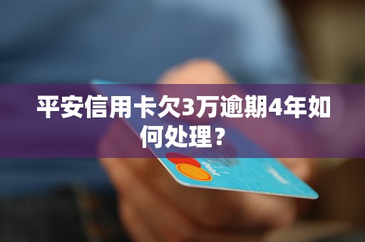 平安信用卡欠3万逾期4年如何处理？