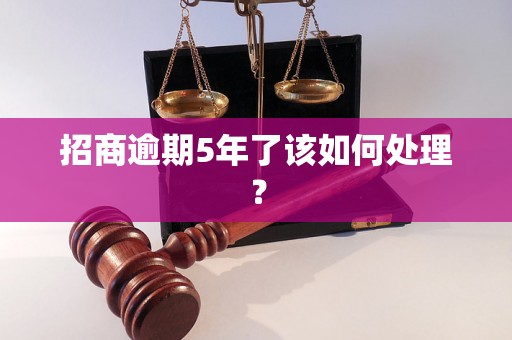 招商逾期5年了该如何处理？