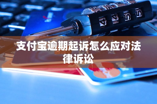 支付宝逾期起诉怎么应对法律诉讼