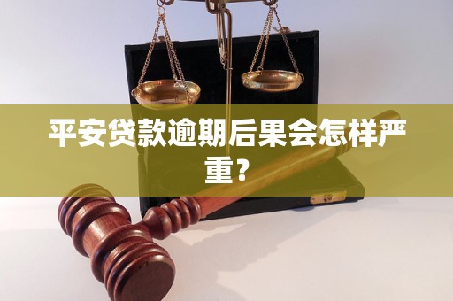 平安贷款逾期后果会怎样严重？