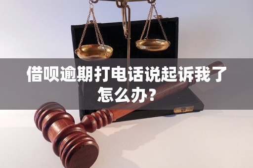 借呗逾期打电话说起诉我了怎么办？