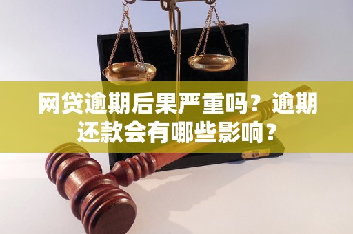 网贷逾期后果严重吗？逾期还款会有哪些影响？