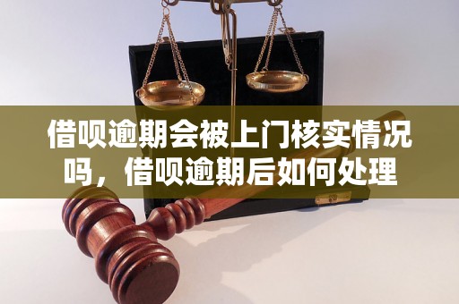 借呗逾期会被上门核实情况吗，借呗逾期后如何处理