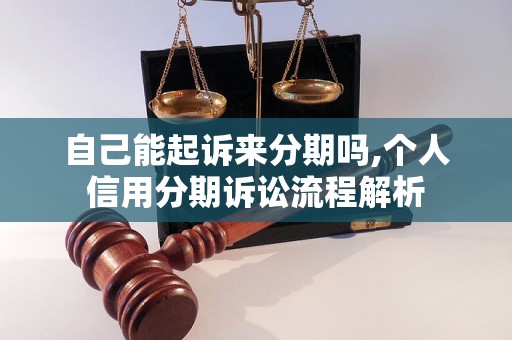 自己能起诉来分期吗,个人信用分期诉讼流程解析