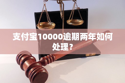 支付宝10000逾期两年如何处理？