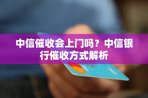 中信催收会上门吗？中信银行催收方式解析