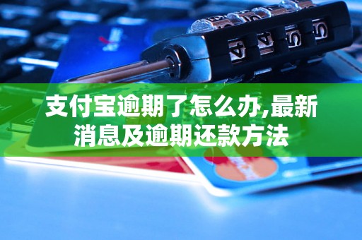 支付宝逾期了怎么办,最新消息及逾期还款方法