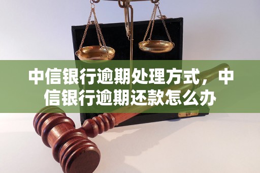 中信银行逾期处理方式，中信银行逾期还款怎么办