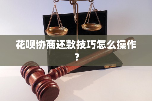 花呗协商还款技巧怎么操作？