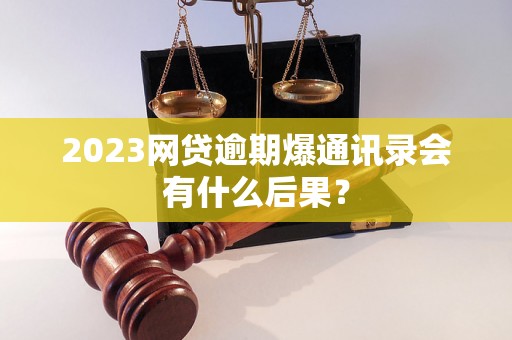 2023网贷逾期爆通讯录会有什么后果？