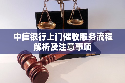 中信银行上门催收服务流程解析及注意事项