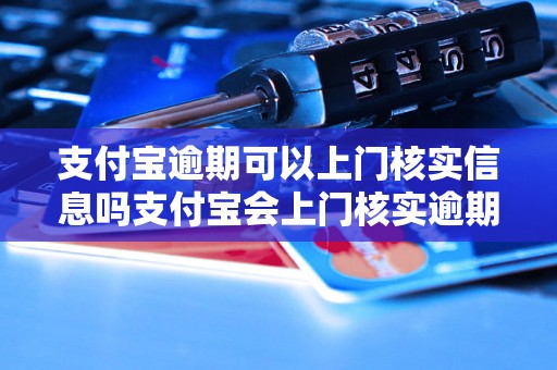 支付宝逾期可以上门核实信息吗支付宝会上门核实逾期信息吗