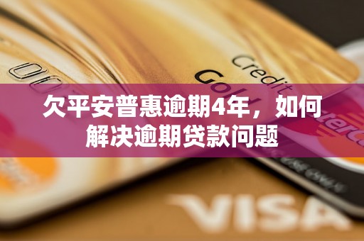 欠平安普惠逾期4年，如何解决逾期贷款问题