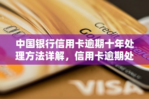 中国银行信用卡逾期十年处理方法详解，信用卡逾期处理流程解析