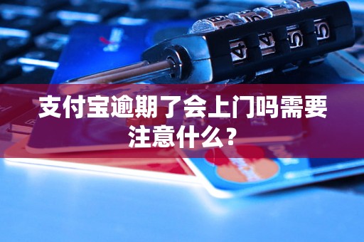 支付宝逾期了会上门吗需要注意什么？