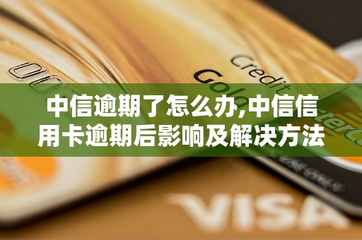 中信逾期了怎么办,中信信用卡逾期后影响及解决方法