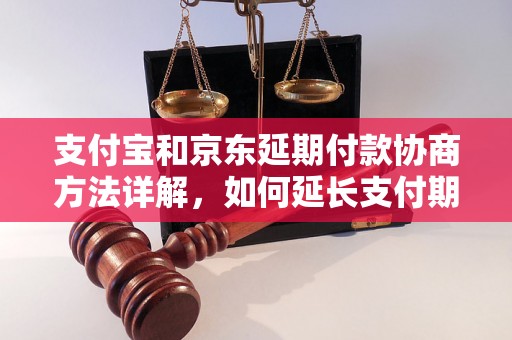 支付宝和京东延期付款协商方法详解，如何延长支付期限