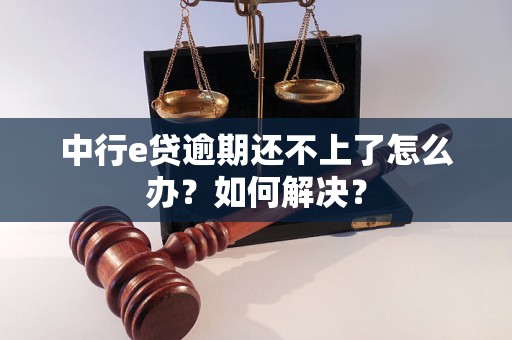 中行e贷逾期还不上了怎么办？如何解决？