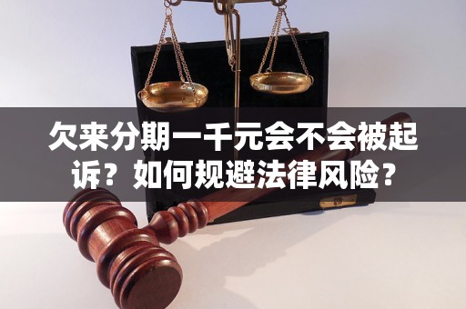 欠来分期一千元会不会被起诉？如何规避法律风险？