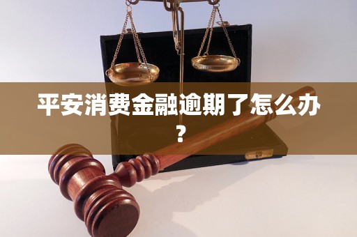 平安消费金融逾期了怎么办？