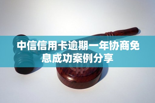 中信信用卡逾期一年协商免息成功案例分享